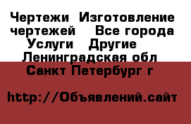 Чертежи. Изготовление чертежей. - Все города Услуги » Другие   . Ленинградская обл.,Санкт-Петербург г.